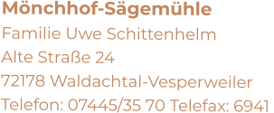 Mönchhof-Sägemühle  Familie Uwe Schittenhelm     Alte Straße 24     72178 Waldachtal-Vesperweiler Telefon: 07445/35 70 Telefax: 6941