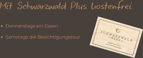 Mit Schwarzwald Plus kostenfrei •	Donnerstags ein Essen •	Samstags die Besichtigungstour